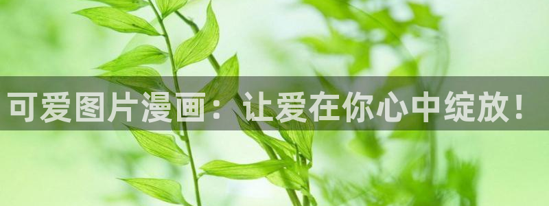 yy漫画韩国漫画：可爱图片漫画：让爱在你心中绽放！